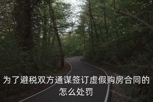 為了避稅雙方通謀簽訂虛假購(gòu)房合同的怎么處罰