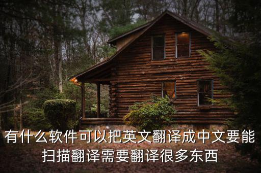 有什么軟件可以把英文翻譯成中文要能掃描翻譯需要翻譯很多東西
