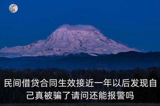 民間借貸合同生效接近一年以后發(fā)現(xiàn)自己真被騙了請問還能報警嗎
