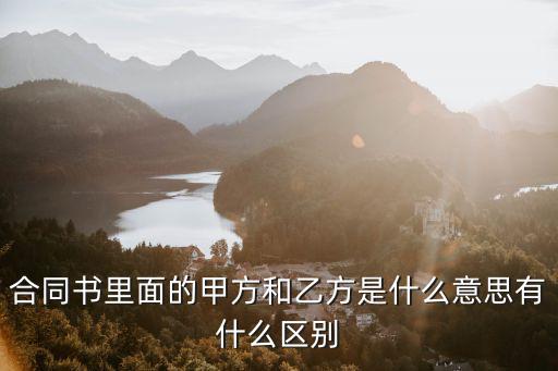 甲方和乙方區(qū)別是什么，合同里面甲方和乙方有什么區(qū)別