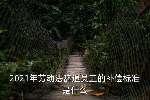 2021年勞動(dòng)法辭退員工的補(bǔ)償標(biāo)準(zhǔn)是什么