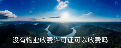 物業(yè)公司沒有收費許可證能收費嗎，物業(yè)公司沒有資質(zhì)能收費嗎