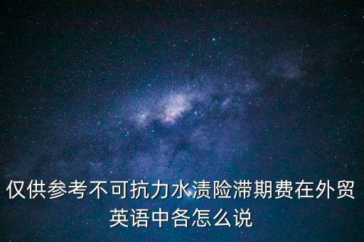 僅供參考不可抗力水漬險滯期費在外貿(mào)英語中各怎么說