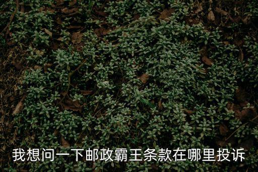 我想問一下郵政霸王條款在哪里投訴