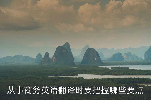 從事商務英語翻譯時要把握哪些要點