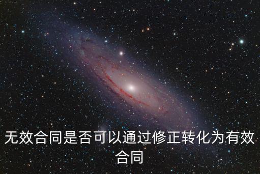 無效合同是否可以通過修正轉(zhuǎn)化為有效合同