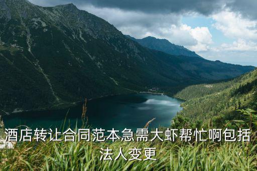 酒店轉(zhuǎn)讓合同范本急需大蝦幫忙啊包括法人變更