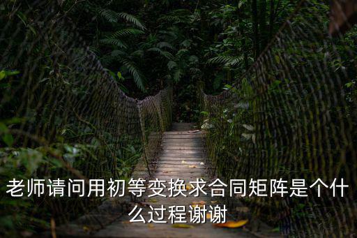 老師請(qǐng)問(wèn)用初等變換求合同矩陣是個(gè)什么過(guò)程謝謝