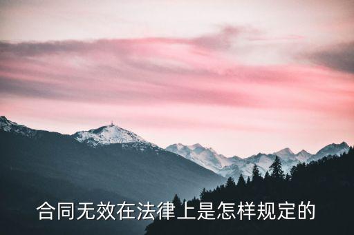合同無效在法律上是怎樣規(guī)定的