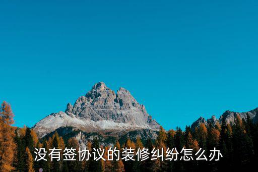 沒有簽協(xié)議的裝修糾紛怎么辦