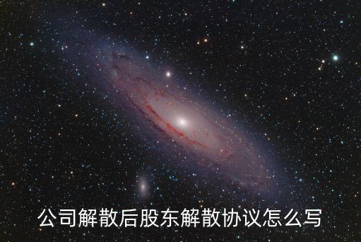 公司解散后股東解散協(xié)議怎么寫