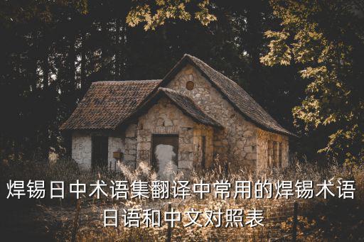 翻譯術(shù)語表，焊錫日中術(shù)語集翻譯中常用的焊錫術(shù)語日語和中文對照表