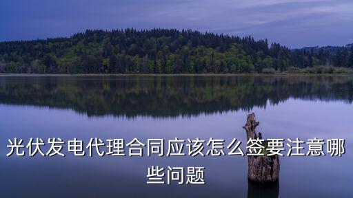 光伏發(fā)電安裝合同承攬合同，光伏發(fā)電代理合同應(yīng)該怎么簽要注意哪些問(wèn)題