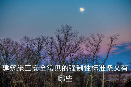 建筑施工安全法律法規(guī)條文，建筑施工安全常見的強(qiáng)制性標(biāo)準(zhǔn)條文有哪些