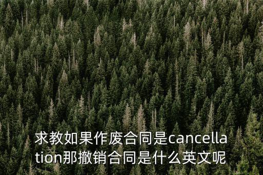 求教如果作廢合同是cancellation那撤銷合同是什么英文呢