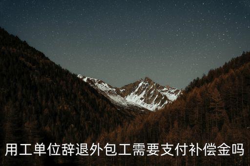 用工單位辭退外包工需要支付補(bǔ)償金嗎