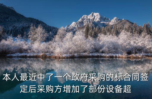 本人最近中了一個(gè)政府采購的標(biāo)合同簽定后采購方增加了部份設(shè)備超