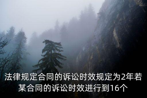 法律規(guī)定合同的訴訟時效規(guī)定為2年若某合同的訴訟時效進行到16個