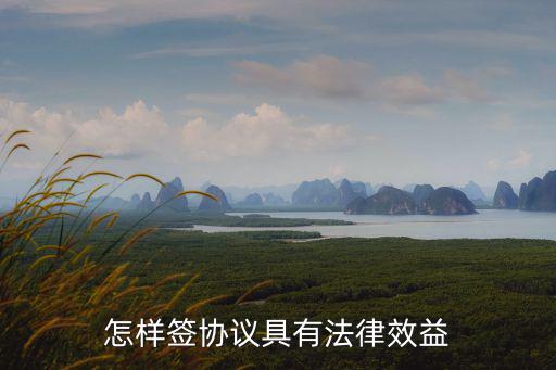 怎樣簽協(xié)議具有法律效益