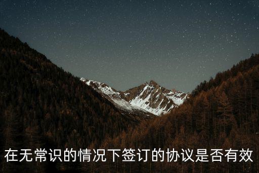 在無(wú)常識(shí)的情況下簽訂的協(xié)議是否有效