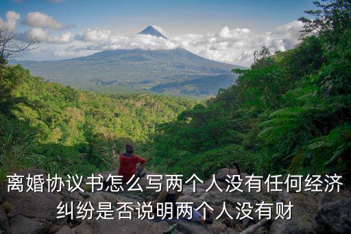 離婚協(xié)議書怎么寫兩個人沒有任何經(jīng)濟(jì)糾紛是否說明兩個人沒有財
