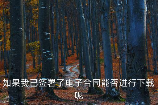 如果我已簽署了電子合同能否進(jìn)行下載呢
