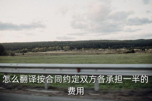 怎么翻譯按合同約定雙方各承擔(dān)一半的費(fèi)用