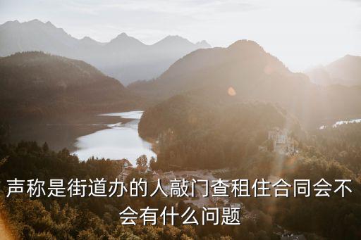 聲稱是街道辦的人敲門查租住合同會不會有什么問題