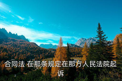 合同法起訴地的法律依據(jù)，民訴法對(duì)合同糾紛的地域管轄是怎樣規(guī)定的
