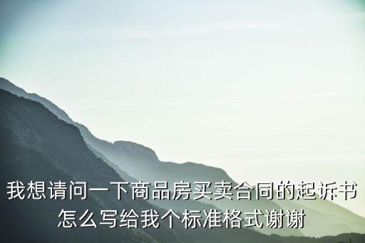 我想請問一下商品房買賣合同的起訴書怎么寫給我個標(biāo)準(zhǔn)格式謝謝