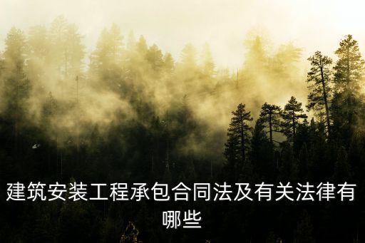 與合同法相關(guān)的法律法規(guī)有，建筑安裝工程承包合同法及有關(guān)法律有哪些