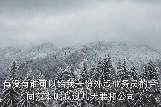 有沒有誰(shuí)可以給我一份外貿(mào)業(yè)務(wù)員的合同范本呢我過幾天要和公司
