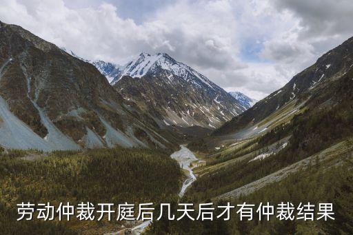 勞動(dòng)仲裁開庭后幾天后才有仲裁結(jié)果