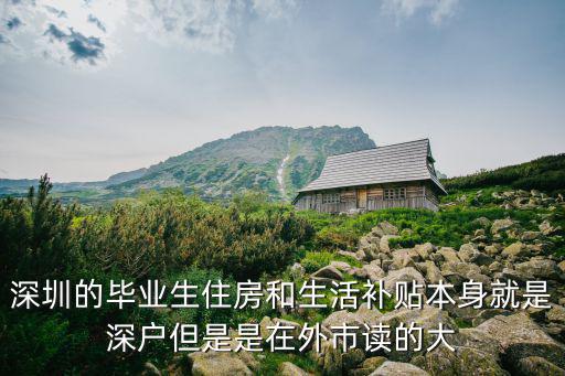 深圳的畢業(yè)生住房和生活補(bǔ)貼本身就是深戶但是是在外市讀的大