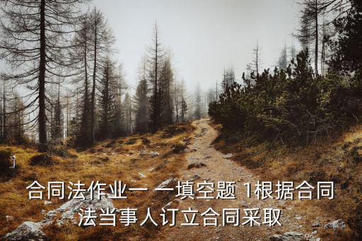 合同法作業(yè)一 一填空題 1根據(jù)合同法當(dāng)事人訂立合同采取