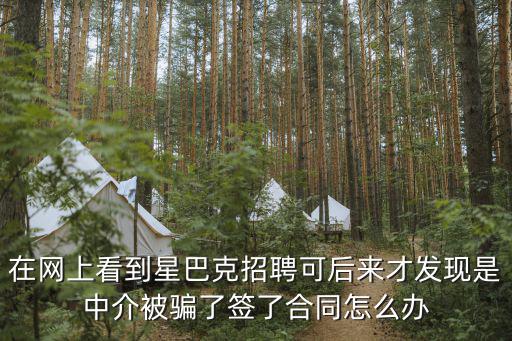 在網(wǎng)上看到星巴克招聘可后來才發(fā)現(xiàn)是中介被騙了簽了合同怎么辦