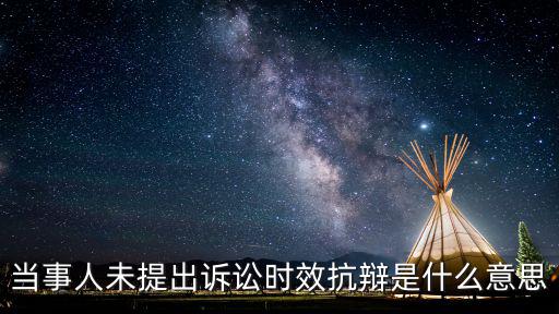 被告未提出訴訟時(shí)效抗辯，當(dāng)事人未提出訴訟時(shí)效抗辯是什么意思