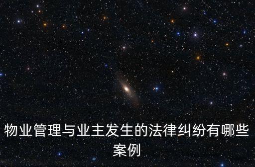 物業(yè)管理與業(yè)主發(fā)生的法律糾紛有哪些案例