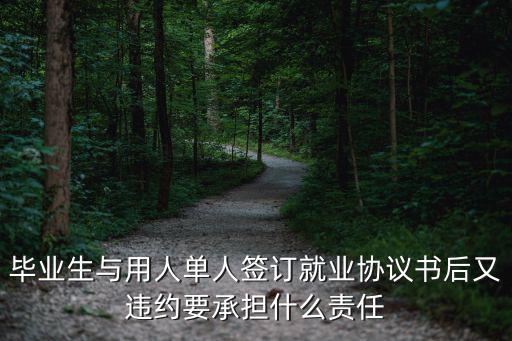 畢業(yè)生與用人單人簽訂就業(yè)協(xié)議書后又違約要承擔什么責任