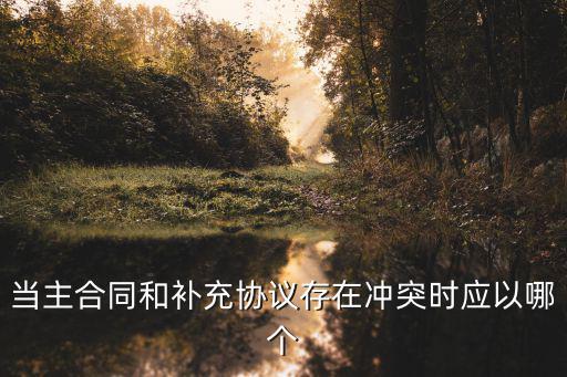 補(bǔ)充協(xié)議和主合同矛盾，請(qǐng)問下購房合同與補(bǔ)充協(xié)議有沖突時(shí)怎么辦