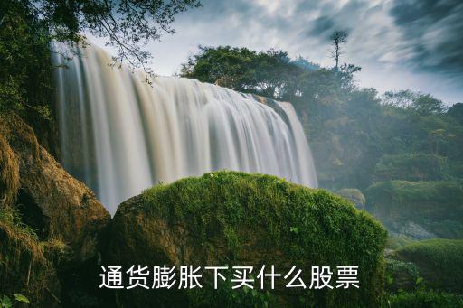 通脹下買什么股票，通脹概念有哪些股票