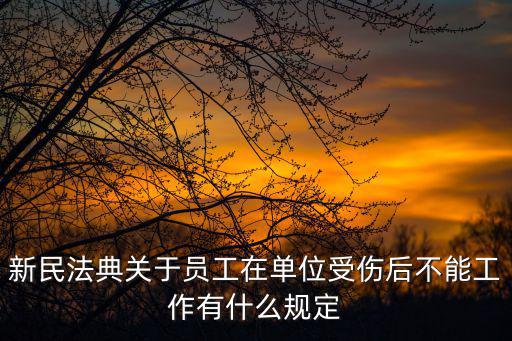新民法典關(guān)于員工在單位受傷后不能工作有什么規(guī)定