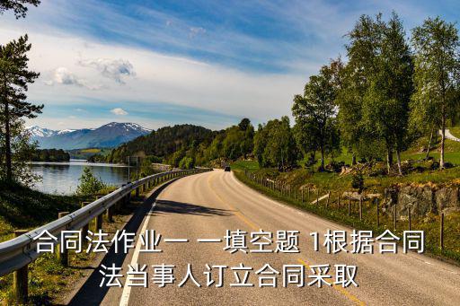 合同法作業(yè)一 一填空題 1根據(jù)合同法當(dāng)事人訂立合同采取