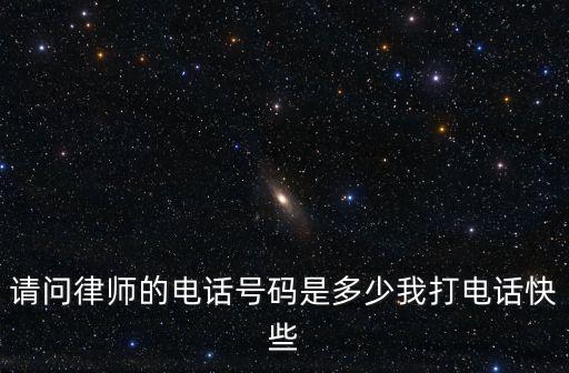 請(qǐng)問律師事務(wù)所電話，請(qǐng)問律師的電話號(hào)碼是多少我打電話快些