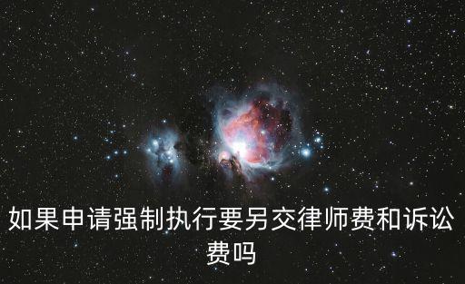 申請(qǐng)強(qiáng)制執(zhí)行還需要付律師費(fèi)用嗎，申請(qǐng)強(qiáng)制執(zhí)行還需要付律師費(fèi)嗎