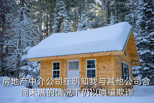 房地產(chǎn)中介公司在明知我與其他公司合同未滿的情況下仍以哄騙欺詐
