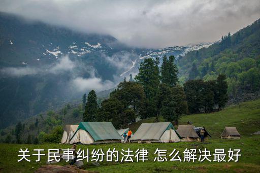 法律對民事糾紛怎么處理，我國對于民事糾紛的處理方法有哪些