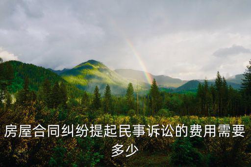 房屋訴訟費(fèi)收費(fèi)標(biāo)準(zhǔn)，房屋合同糾紛提起民事訴訟的費(fèi)用需要多少