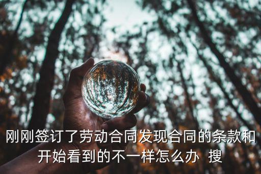 剛剛簽訂了勞動(dòng)合同發(fā)現(xiàn)合同的條款和開始看到的不一樣怎么辦  搜
