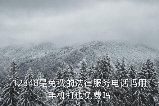 12348是免費的法律服務(wù)電話嗎用手機打也免費嗎
